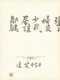 邻居少妇 张开腿 让我爽了一夜