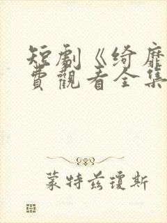 短剧《绮靡》免费观看全集