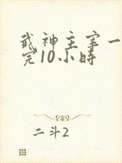 武神主宰一口看完10小时
