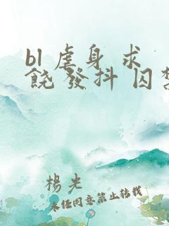 bl 虐身 求饶 发抖 囚禁小说