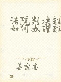 法院判决离婚后如何办理离婚证