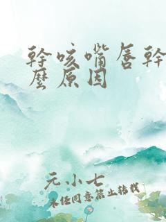 干咳嘴唇干是什么原因