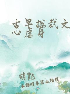 古早总裁文最虐心虐身