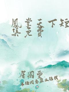 凤掌天下短剧全集免费