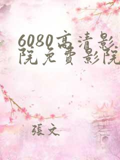 6080高清影院免费影院电视剧在线看免