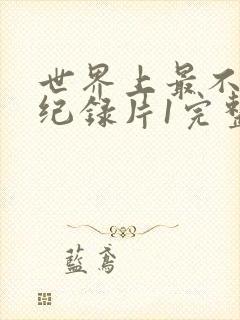 世界上最不安的纪录片1完整版