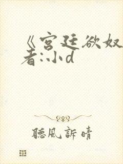《宫廷欲奴》作者:小d