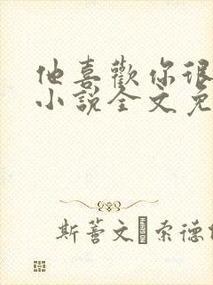 他喜欢你很久了小说全文免费阅读