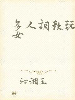 多人调教玩弄一女