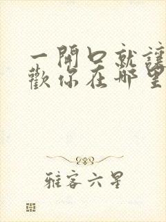 一开口就让人喜欢你在哪里看小说