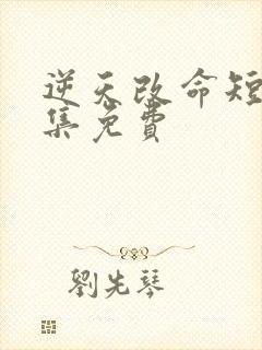 逆天改命短剧全集免费