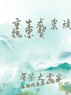 重生成崇祯重用魏忠贤