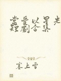 当爱以星光为牢短剧合集