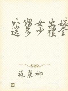 外甥女出嫁舅舅送多少礼金