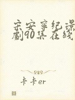 宋安宁纪璟年短剧90集在线播放