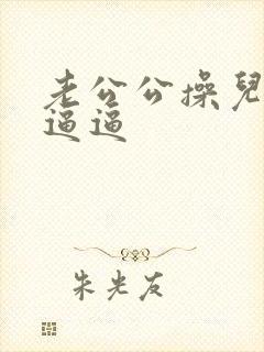 老公公操儿媳妇逼逼