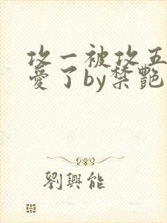 攻一被攻五强制爱了by禁艳