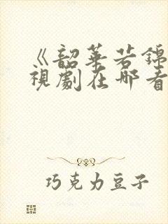 《韶华若锦》电视剧在哪看