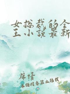 女总裁的全能兵王小说最新