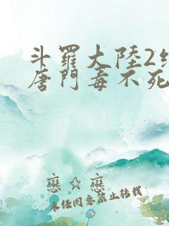 斗罗大陆2绝世唐门毒不死