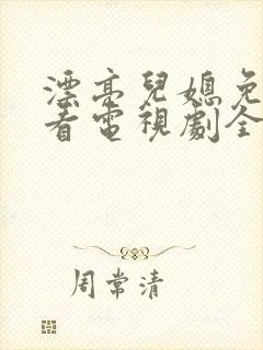 漂亮儿媳免费观看电视剧全集