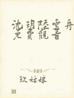 沈玥陆云舟短剧免费观看