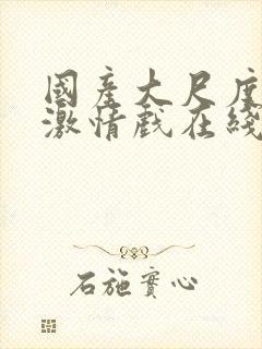 国产大尺度床戏激情戏在线观看