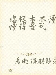 你根本不懂得不懂得爱我