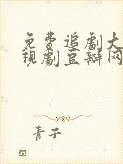 免费追剧大全电视剧豆瓣网