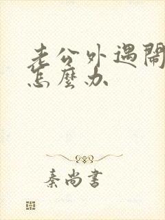 老公外遇闹离婚怎么办