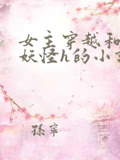 女主穿越和各种妖怪h的小说