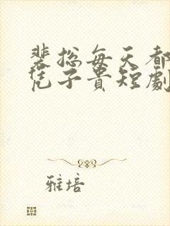 裴总每天都想父凭子贵短剧全集