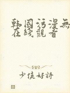 韩国污漫无遮挡在线观看