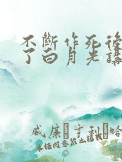 不断作死后我成了白月光讲的啥