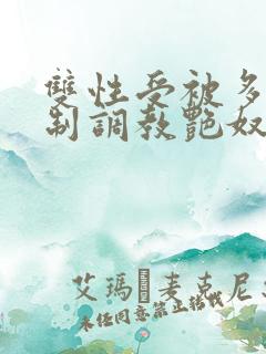 双性受被多攻强制调教艳奴