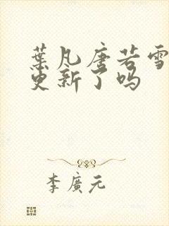 叶凡唐若雪今天更新了吗