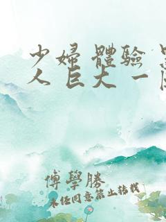 少妇 体验 黑人 巨大 一区二区