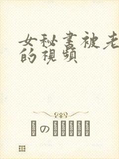 女秘书被老板睡的视频