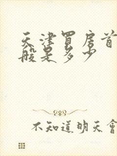 天津买房首付一般是多少