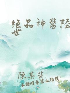 绝品神医陆逸身世