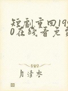 短剧重回1990在线看免费
