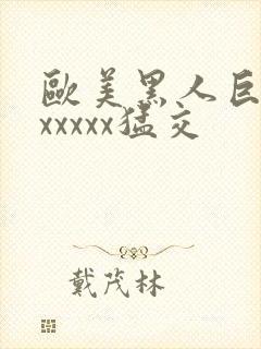 欧美黑人巨大性xxxxx猛交