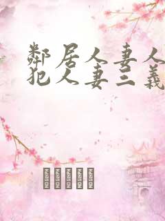 邻居人妻人公侵犯人妻三义三年片演