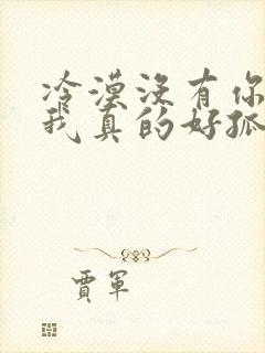 冷漠没有你陪伴我真的好孤单