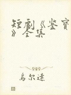 短剧《鉴宝无双》全集