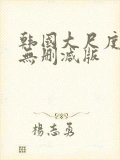 韩国大尺度电影无删减版