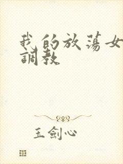 我的放荡女友被调教