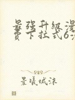 最强升级漫画免费下拉式6漫画