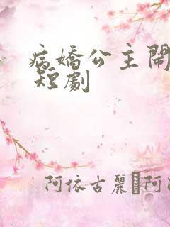 病娇公主闹翻天 短剧