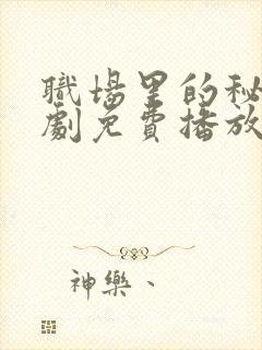 职场里的秘密短剧免费播放完整版